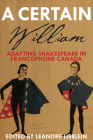 A Certain William: Adapting Shakespeare in Francophone Canada By Leanore Lieblein (Editor) Cover Image