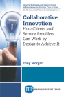 Collaborative Innovation: How Clients and Service Providers Can Work By Design to Achieve It By Tony Morgan Cover Image