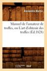 Manuel de l'Amateur de Truffes, Ou l'Art d'Obtenir Des Truffes, (Éd.1828) (Savoirs Et Traditions) By Sans Auteur Cover Image