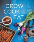 Grow Cook Eat: A Food Lover's Guide to Vegetable Gardening, Including 50 Recipes, Plus Harvesting and Storage Tips Cover Image