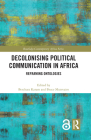 Decolonising Political Communication in Africa: Reframing Ontologies (Routledge Contemporary Africa) By Beschara Karam (Editor), Bruce Mutsvairo (Editor) Cover Image
