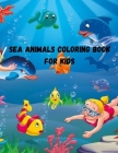 Sea Animals Coloring Book For Kids: Coloring Book For Kids Ages 4-8 Features Amazing Ocean Animals Sea Life Coloring Book Ocean Animals, Sea Creatures By Tim Astana Cover Image