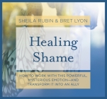 Healing Shame: How to Work with This Powerful, Mysterious Emotion—and Transform It into an Ally By Bret Lyon, Sheila Rubin Cover Image