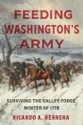 Feeding Washington's Army: Surviving the Valley Forge Winter of 1778 By Ricardo A. Herrera Cover Image