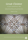Great Cloister: A Lost Canterbury Tale: A History of the Canterbury Cloister, Constructed 1408-14, with Some Account of the Donors and By Paul A. Fox, Edward Fitzalan-Howard (Foreword by) Cover Image