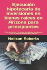 Ejecución hipotecaria de inversiones en bienes raíces en Arizona para principiantes: Cómo encontrar y financiar propiedades embargadas Libro en Espano By Neilson Roberts Cover Image