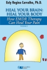 Heal Your Brain: Heal Your Body: How EMDR Therapy Can Heal Your Body by Healing Your Brain By Esly Regina Carvalho Cover Image
