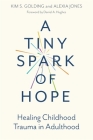 A Tiny Spark of Hope: Healing Childhood Trauma in Adulthood By Kim S. Golding, Alexia Jones, Dan Hughes (Foreword by) Cover Image