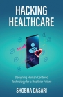 Hacking Healthcare: Designing Human-Centered Technology for a Healthier Future By Shobha Dasari Cover Image