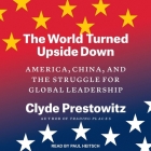 The World Turned Upside Down: America, China, and the Struggle for Global Leadership By Clyde Prestowitz, Paul Heitsch (Read by) Cover Image