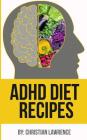 ADHD Diet: 51 Delicious Recipes To Naturally Heal ADHD Adults Or ADHD Children: Created By ADHD Expert Scientist & Chef (ADHD Adu Cover Image