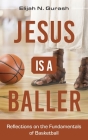 Jesus is a Baller: Reflections on the Fundamentals of Basketball By Elijah N. Gurash Cover Image
