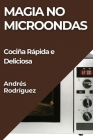 Magia no Microondas: Cociña Rápida e Deliciosa By Andrés Rodríguez Cover Image