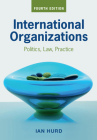 International Organizations: Politics, Law, Practice By Ian Hurd Cover Image