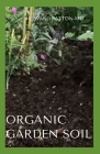 Organic Garden Soil: All You Need To Know About Organic Garden Soil Cover Image