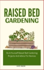 Raised Bed Gardening: Do-It-Yourself Raised Bed Gardening Projects And Advice For Novices Cover Image