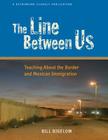 The Line Between Us: Teaching about the Border and Mexican Immigration By Bill Bigelow, Bill Bigelow (Editor) Cover Image