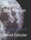 Mining the Moon: Bootstrapping Space Industry By David Dietzler Cover Image