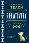 How to Teach Relativity to Your Dog By Chad Orzel Cover Image