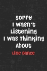 Sorry i wasn't listening i was thinking about line dance: Blank line journal notebook, Funny gift for line dance lovers, Lined Notebook/Journal Great By Line Dance Lovers Notebook Cover Image