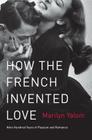 How the French Invented Love: Nine Hundred Years of Passion and Romance By Marilyn Yalom Cover Image