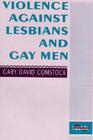 Violence Against Lesbians and Gay Men (Between Men-Between Women: Lesbian and Gay Studies) By Gary David Comstock Cover Image