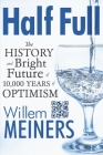 Half Full: The History and Bright Future of 10,000 Years of Optimism By Willem Meiners Cover Image