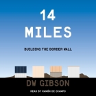 14 Miles: Building the Border Wall By Dw Gibson, Ramón de Ocampo (Read by) Cover Image