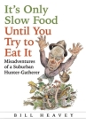 It's Only Slow Food Until You Try to Eat It: Misadventures of a Suburban Hunter-Gatherer By Bill Heavey Cover Image