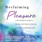 Reclaiming Pleasure: A Sex Positive Guide for Moving Past Sexual Trauma and Living a Passionate Life By Holly Richmond, Donna Postel (Read by), Alexandra H. Solomon (Contribution by) Cover Image