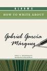 Bloom's How to Write about Gabriel Garcia Marquez (Bloom's How to Write about Literature) Cover Image