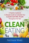 Clean Eating: A Healthy Cookbook and Recipes Guide to Complete Your Clean Eating Plan Throughout The Year Cover Image