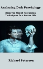Analyzing Dark Psychology: Discover Mental Persuasion Techniques for a Better Life By Richard Peterson Cover Image