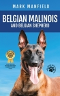 Belgian Malinois And Belgian Shepherd: Belgian Malinois And Belgian Shepherd Bible Includes Belgian Malinois Training, Belgian Sheepdog, Puppies, Belg By Mark Manfield Cover Image