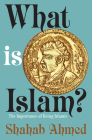 What Is Islam?: The Importance of Being Islamic By Shahab Ahmed Cover Image