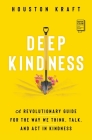 Deep Kindness: A Revolutionary Guide for the Way We Think, Talk, and Act in Kindness By Houston Kraft Cover Image