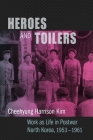 Heroes and Toilers: Work as Life in Postwar North Korea, 1953-1961 By Cheehyung Harrison Kim Cover Image