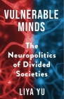 Vulnerable Minds: The Neuropolitics of Divided Societies By Liya Yu Cover Image