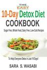 The Easy 10-Day Detox Diet Cookbook: Sugar Free, Whole Food, Dairy Free, Low-Carb Recipes To Help Everyone Detox In Just 10 Days Cover Image