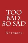 Too Bad, So Sad: Notebook Cover Image