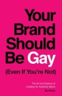 Your Brand Should Be Gay (Even If You're Not): The Art and Science of Creating an Authentic Brand Cover Image