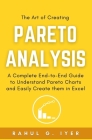 The Art of Creating Pareto Analysis: A Complete End-to-End Guide to Understand Pareto Charts and Easily Create them in Excel Pareto Principle Pareto C By Rahul G. Iyer Cover Image