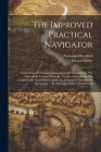 The Improved Practical Navigator: Containing All Necessary Instructions For Determining The Latitude By Various Methods, And For Ascertaining The Long Cover Image
