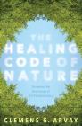 The Healing Code of Nature: Discovering the New Science of Eco-Psychosomatics By Clemens G. Arvay, Victoria Goodrich Graham (Translated by) Cover Image