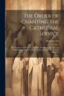 The Order of Chanting the Cathedral Service; With Notation of the Preces, Versicles, Responses, &C. &C., As Published by Edward Lowe, (Organist to Cha Cover Image