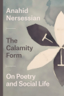 The Calamity Form: On Poetry and Social Life By Professor Anahid Nersessian Cover Image