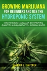 growing marijuana for beginners and use the hydroponic system: how to grow marijuana by improving quantity and quality even in small spaces By Garrick S. Thatcher Cover Image