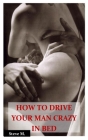 How to Drive Your Man Crazy in Bed: The Ultimate step by step guide on how to Ride, Tease and ride your Man in Bed for Maximum sexual Pleasures. By Steve M Cover Image