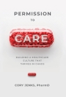 Permission to Care: Building a Healthcare Culture That Thrives in Chaos By Cory Jenks Cover Image