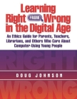 Learning Right from Wrong in the Digital Age: An Ethics Guide for Parents, Teachers, Librarians, and Others Who Care about Computer-Using Young People By Doug Johnson Cover Image